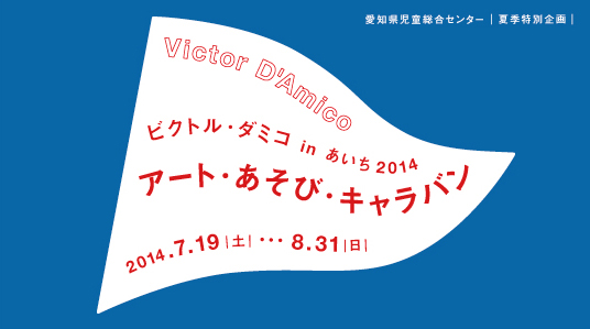 夏季特別企画ビクトル・ダミコinあいち2014「アート・あそび・キャラバン」